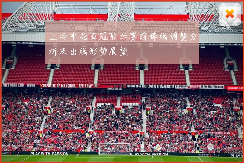 上海申花亚冠附加赛前锋线调整分析及出线形势展望